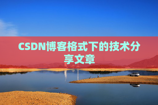 CSDN博客格式下的技术分享文章