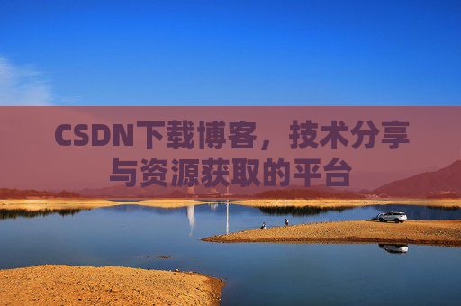 CSDN下载博客，技术分享与资源获取的平台
